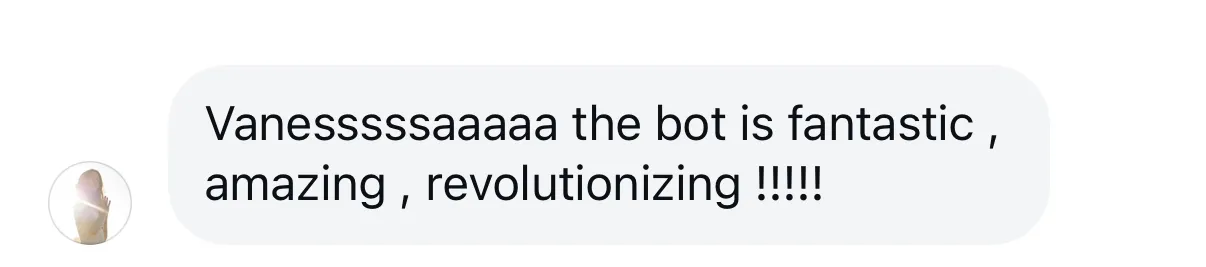 “Vanesssssaaaaa the bot is fantastic, amazing, revolutionizing!!!!!”