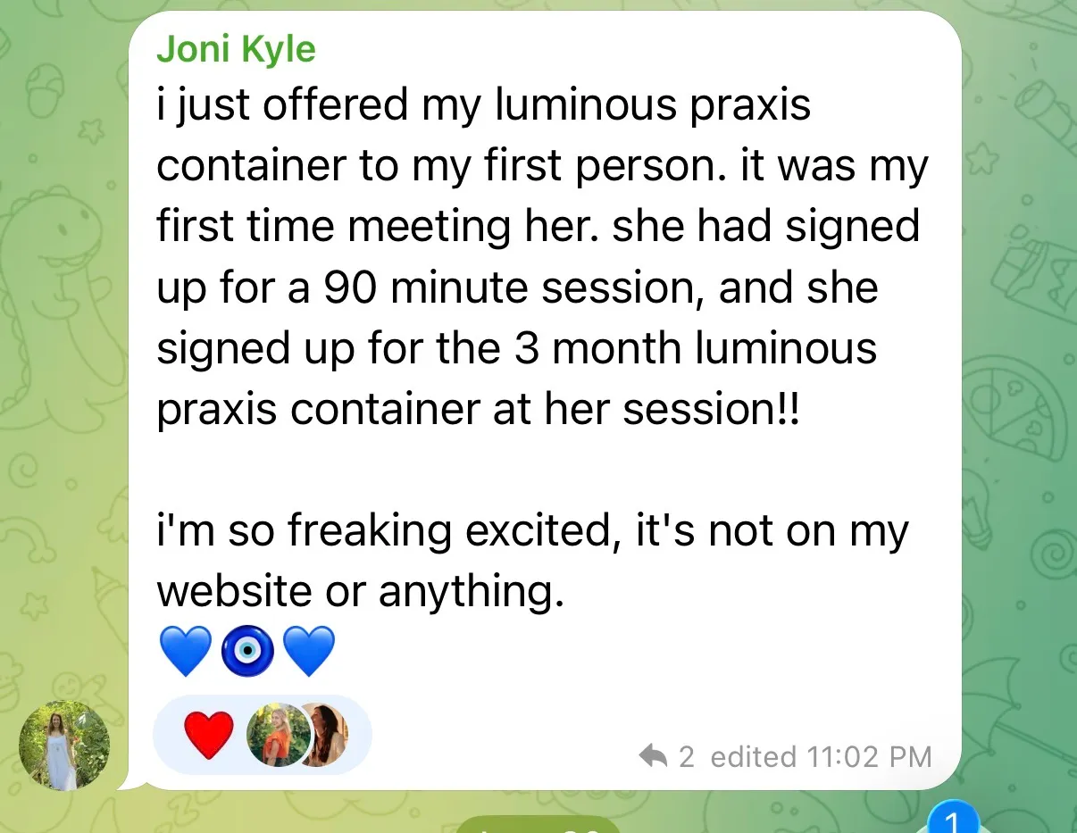 Joni Kyle: her first person signed up for a 90 minute session and enrolled in the 3 month luminous praxis container at that session.