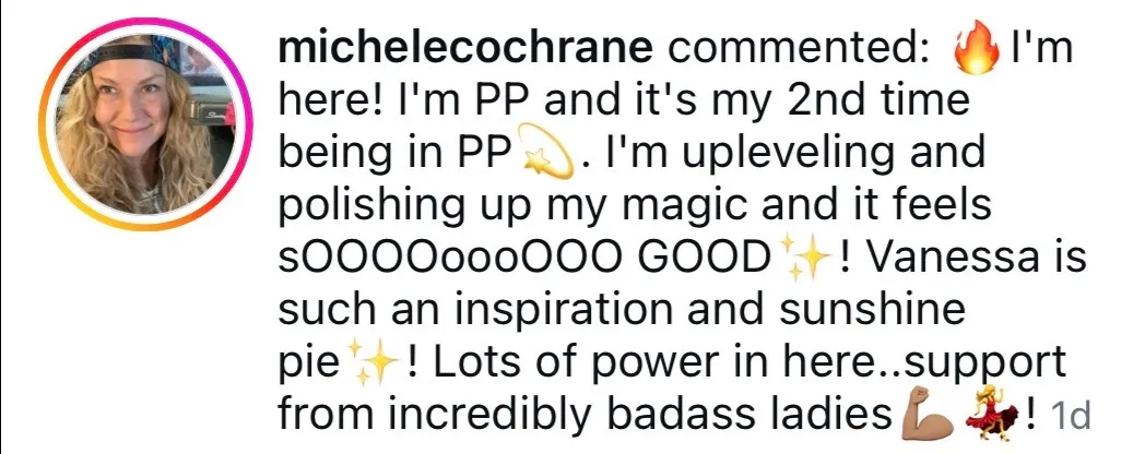Instagram comment from michelecochrane: “I’m PP and it’s my 2nd time being in PP. I’m upleveling and polishing up my magic and it feels sOOOOoooOOO GOOD.”