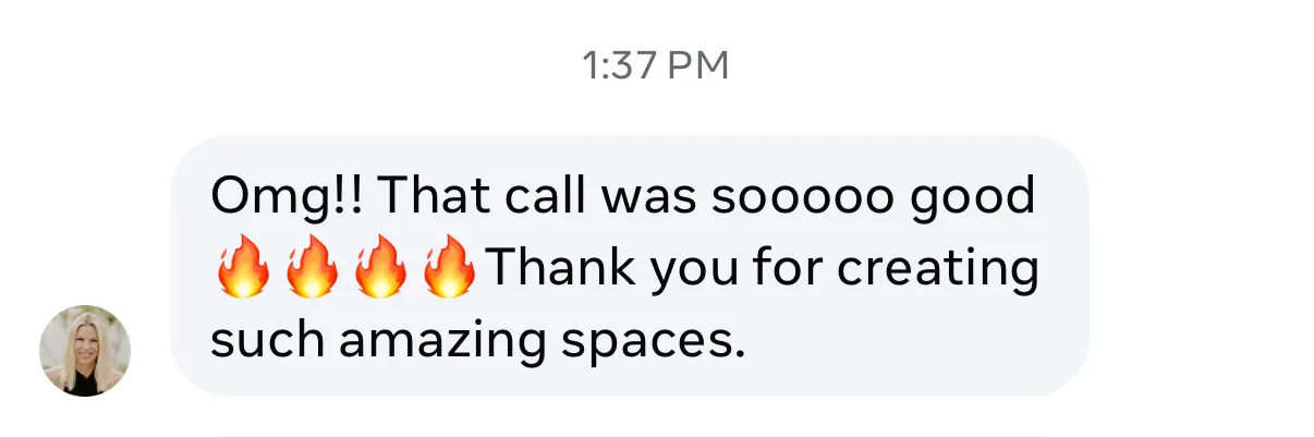 “Omg!! That call was sooooo good. Thank you for creating such amazing spaces.”